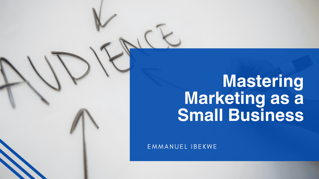 Mastering Marketing as a Small Business Emmanuel Ibekwe